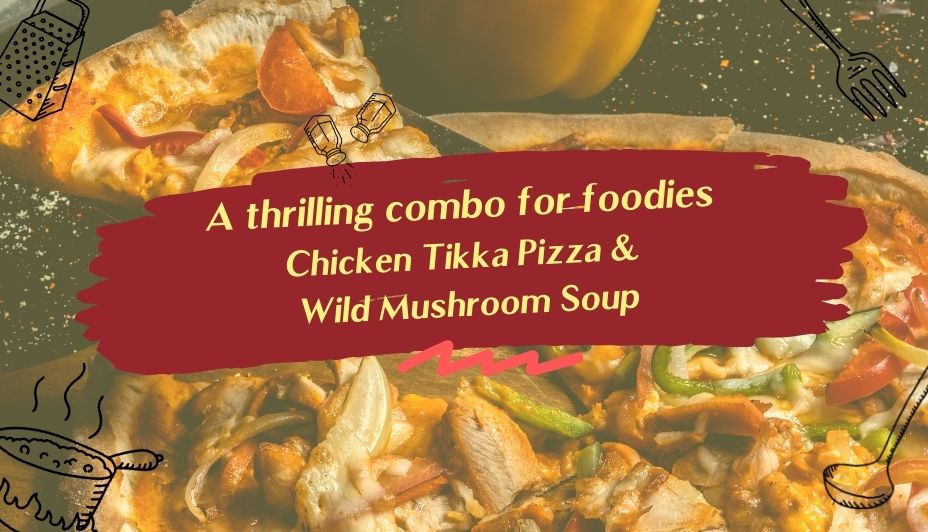 A thrilling combo for foodies - Chicken Tikka Pizza & Wild Mushroom Soup