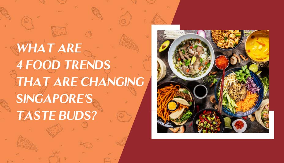 What are 4 food trends that are changing Singapore’s taste buds?